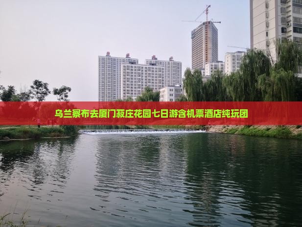 乌兰察布去厦门菽庄花园七日游含机票酒店纯玩团 乌兰察布去厦门菽庄花园七日游含机票酒店纯玩团