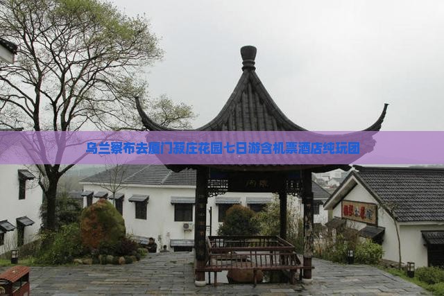 乌兰察布去厦门菽庄花园七日游含机票酒店纯玩团 乌兰察布去厦门菽庄花园七日游含机票酒店纯玩团