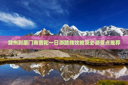 滁州到厦门南普陀一日游路线攻略及必游景点推荐 滁州到厦门南普陀一日游路线攻略及必游景点推荐