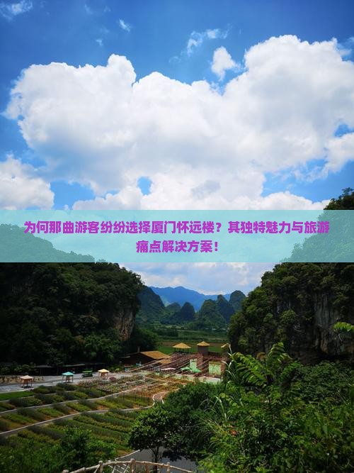 为何那曲游客纷纷选择厦门怀远楼？其独特魅力与旅游痛点解决方案！