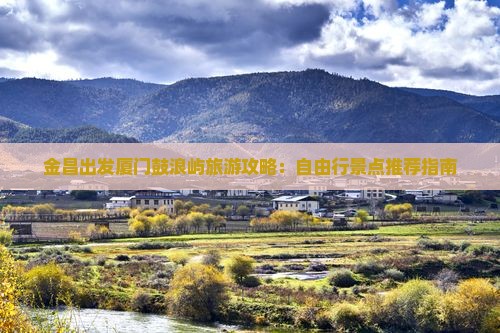 金昌出发厦门鼓浪屿旅游攻略：自由行景点推荐指南