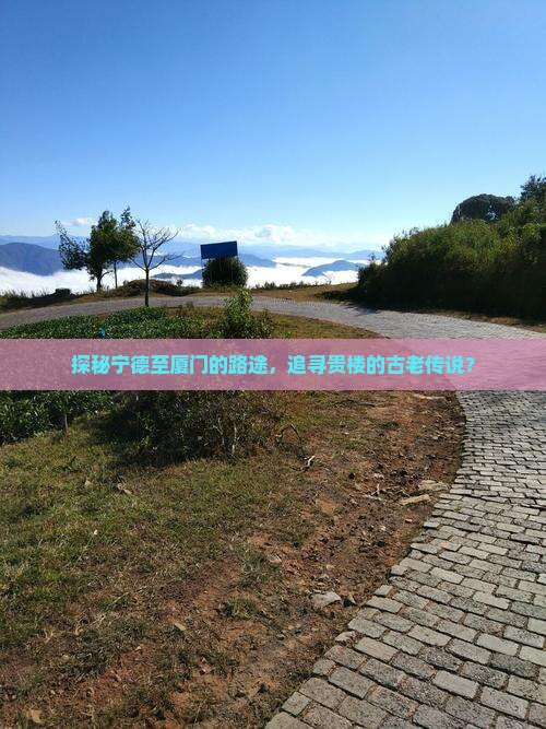 探秘宁德至厦门的路途，追寻贵楼的古老传说？