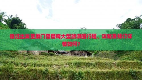 宿迁出发至厦门曾厝埯大型旅游团行程、攻略及预订详情如何？