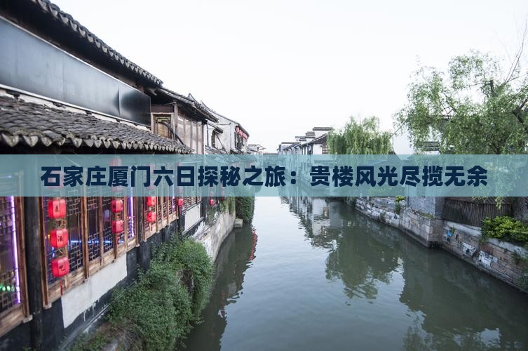 石家庄厦门六日探秘之旅：贵楼风光尽揽无余
