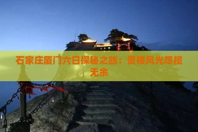 石家庄厦门六日探秘之旅：贵楼风光尽揽无余