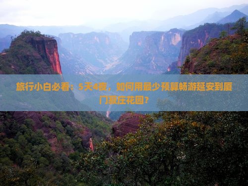 旅行小白必看：5天4夜，如何用最少预算畅游延安到厦门菽庄花园？