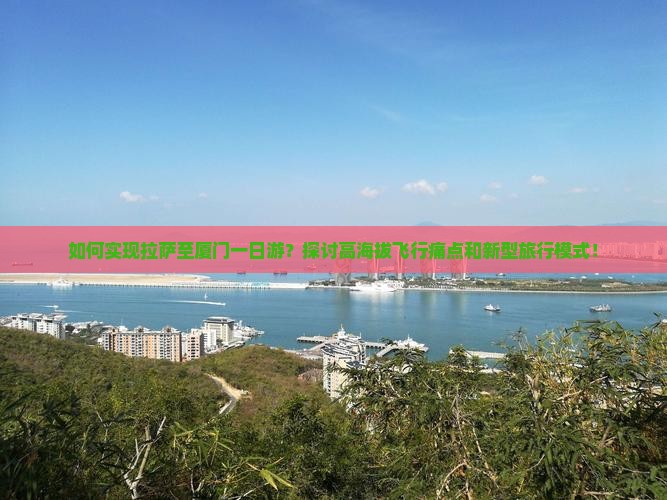 如何实现拉萨至厦门一日游？探讨高海拔飞行痛点和新型旅行模式！