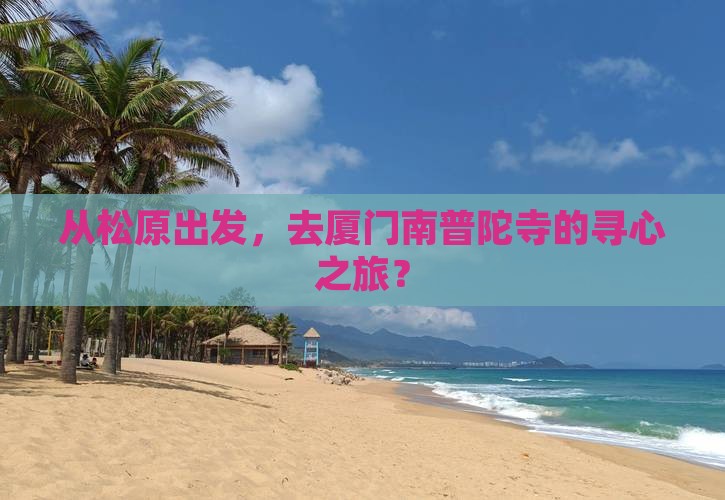 从松原出发，去厦门南普陀寺的寻心之旅？