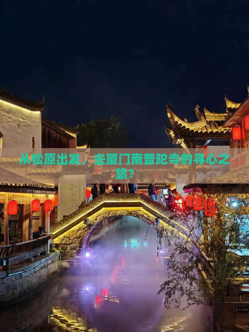 从松原出发，去厦门南普陀寺的寻心之旅？