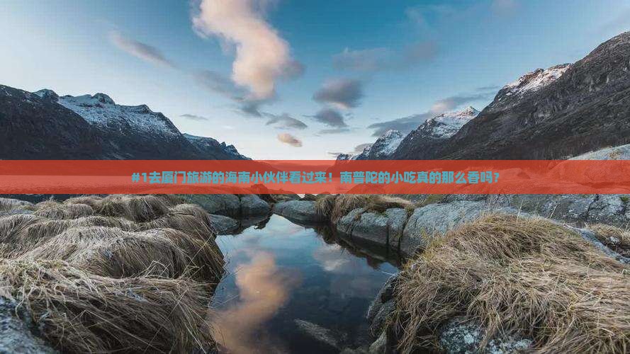 #1去厦门旅游的海南小伙伴看过来！南普陀的小吃真的那么香吗？