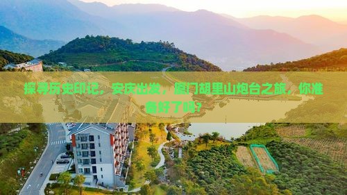 探寻历史印记，安庆出发，厦门胡里山炮台之旅，你准备好了吗？