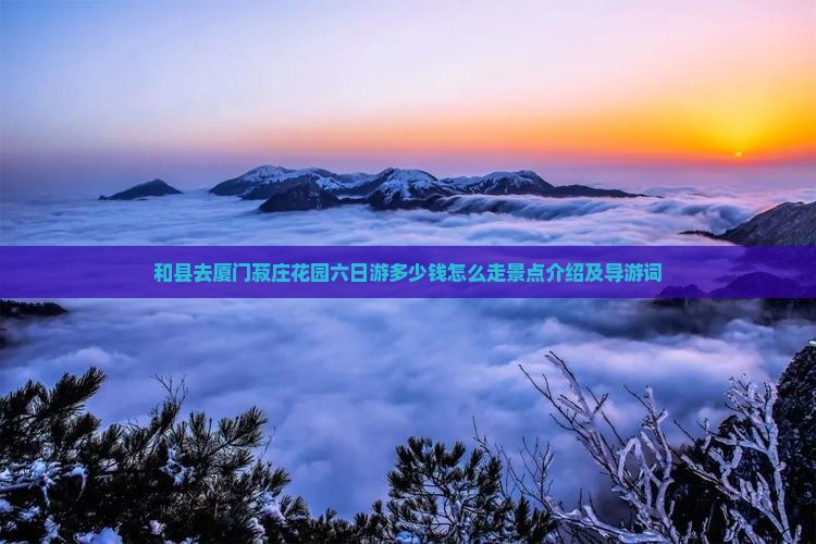 和县去厦门菽庄花园六日游多少钱怎么走景点介绍及导游词