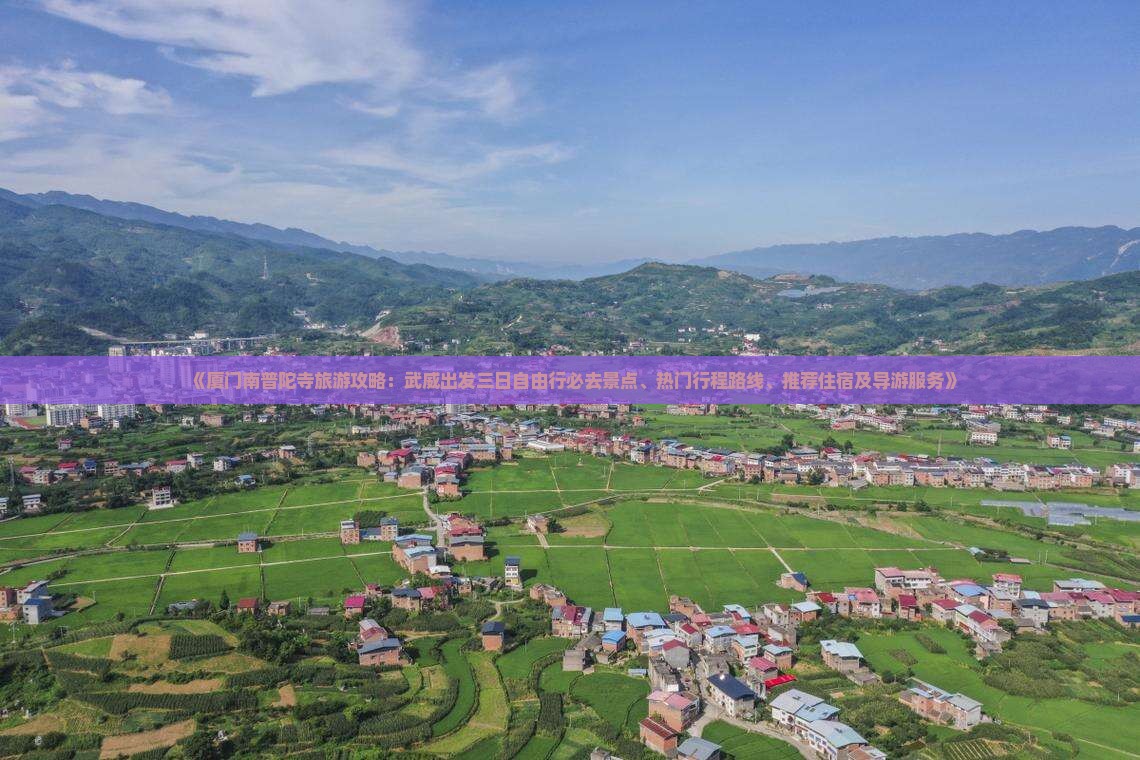 《厦门南普陀寺旅游攻略：武威出发三日自由行必去景点、热门行程路线、推荐住宿及导游服务》