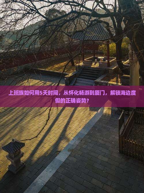 上班族如何用5天时间，从怀化畅游到厦门，解锁海边度假的正确姿势？