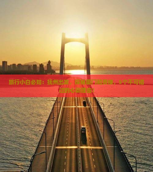 旅行小白必知：抚州出发，探秘厦门和贵楼，5个不可错过的心动理由！