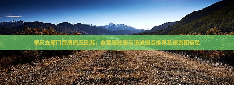 重庆去厦门曾厝埯五日游：自驾游攻略与沿途景点推荐及旅游团信息