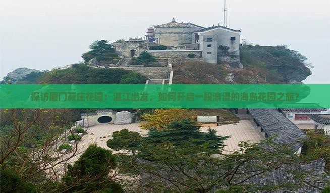 探访厦门菽庄花园：湛江出发，如何开启一段浪漫的海岛花园之旅？