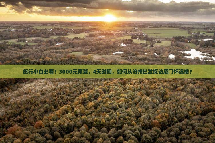 旅行小白必看！3000元预算，4天时间，如何从沧州出发探访厦门怀远楼？