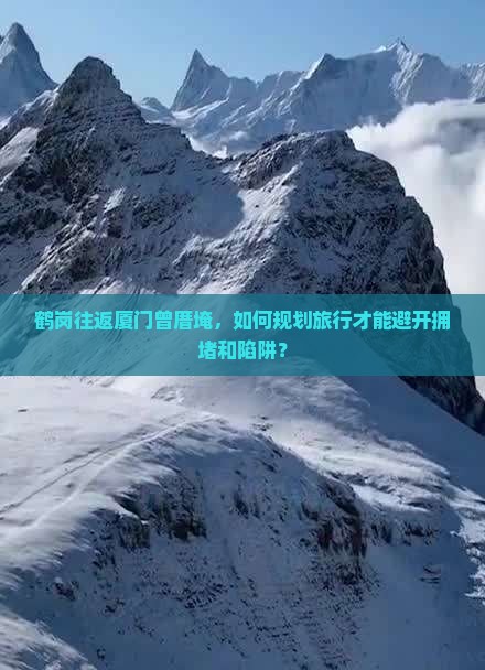 鹤岗往返厦门曾厝埯，如何规划旅行才能避开拥堵和陷阱？
