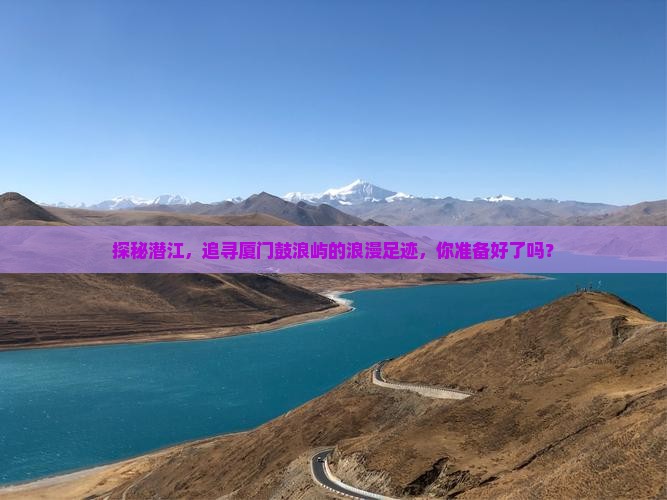 探秘潜江，追寻厦门鼓浪屿的浪漫足迹，你准备好了吗？