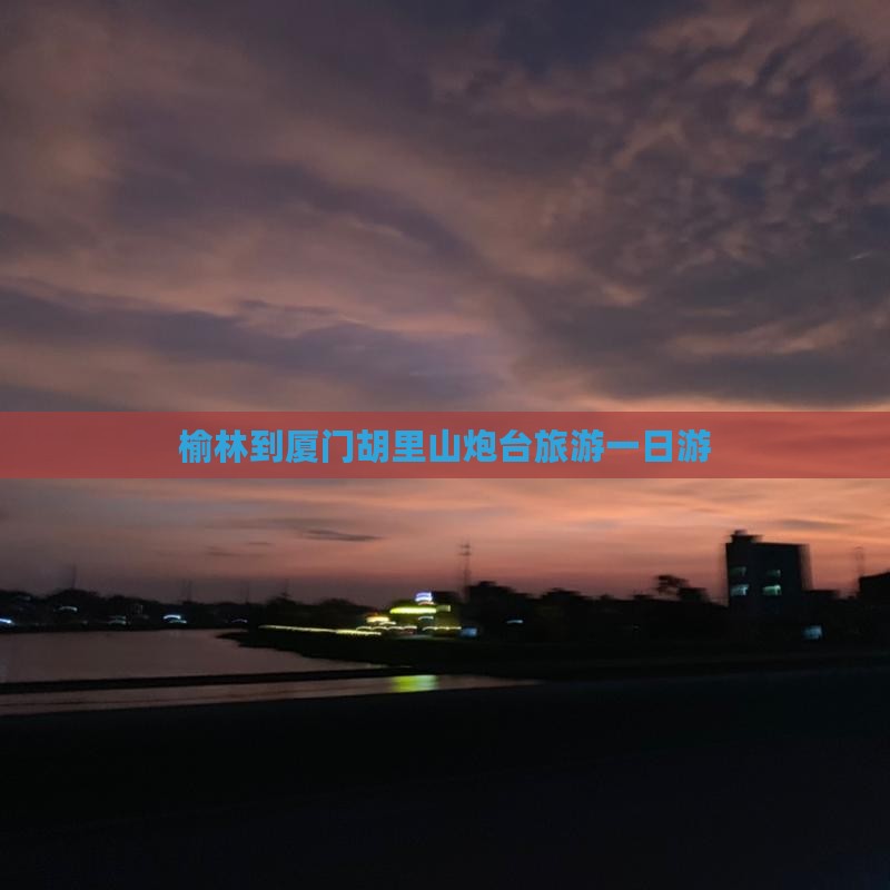 榆林到厦门胡里山炮台旅游一日游