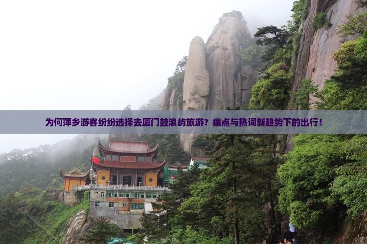 为何萍乡游客纷纷选择去厦门鼓浪屿旅游？痛点与热词新趋势下的出行！