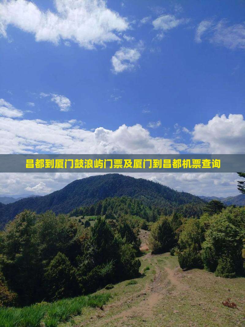 昌都到厦门鼓浪屿门票及厦门到昌都机票查询