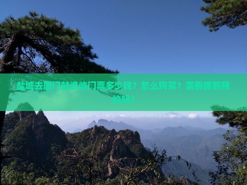 盐城去厦门鼓浪屿门票多少钱？怎么购买？需要提前预约吗？