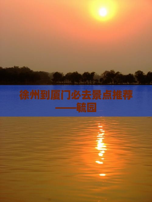 徐州到厦门必去景点推荐——毓园