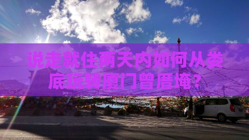 说走就住两天内如何从娄底玩转厦门曾厝埯？