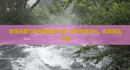 普洱去厦门菽庄花园三日游：探寻闽南文化，品味海岛风情