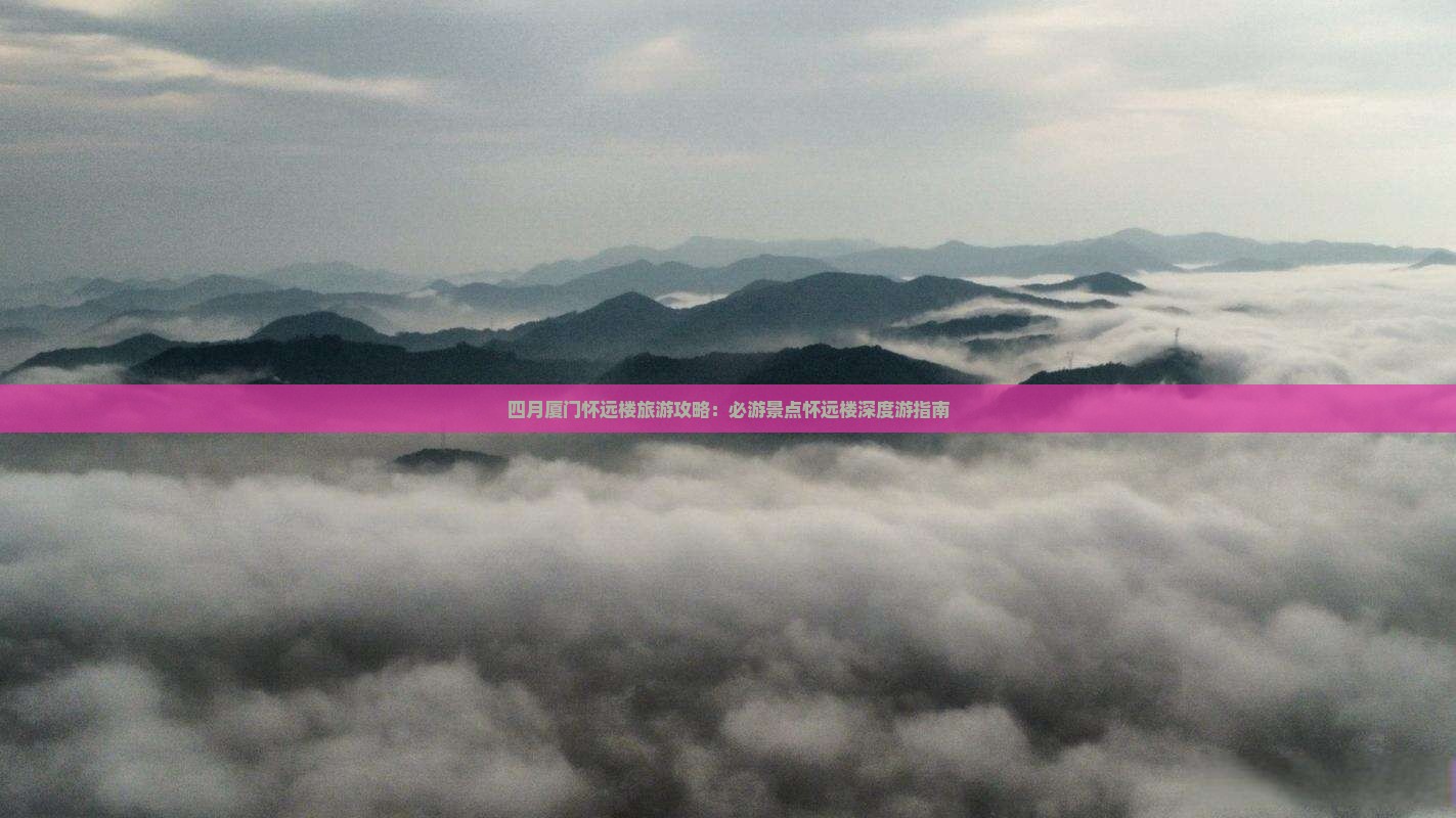 四月厦门怀远楼旅游攻略：必游景点怀远楼深度游指南