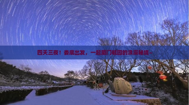四天三夜！娄底出发，一起厦门毓园的浪漫秘境~
