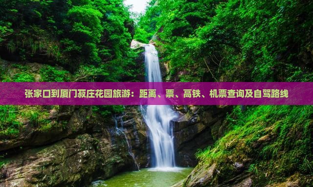 张家口到厦门菽庄花园旅游：距离、票、高铁、机票查询及自驾路线