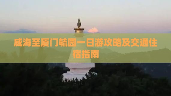 威海至厦门毓园一日游攻略及交通住宿指南