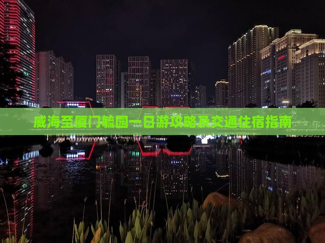 威海至厦门毓园一日游攻略及交通住宿指南