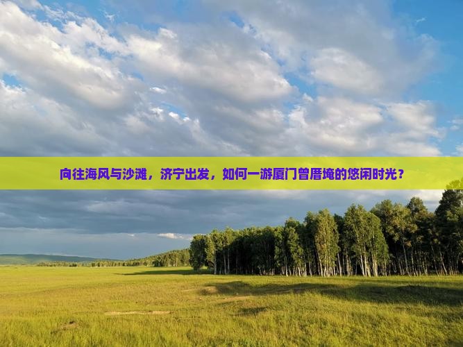 向往海风与沙滩，济宁出发，如何一游厦门曾厝埯的悠闲时光？