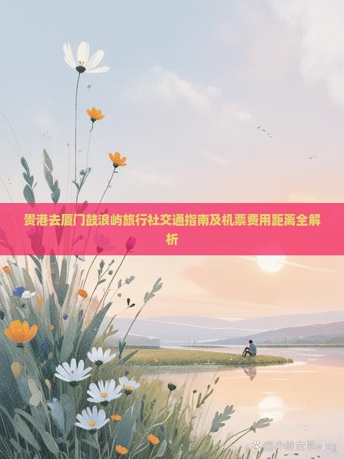 贵港去厦门鼓浪屿旅行社交通指南及机票费用距离全解析