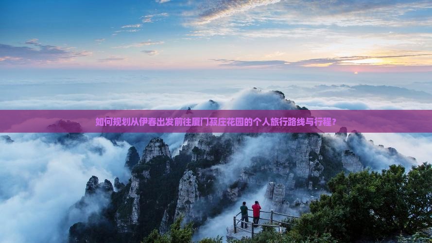 如何规划从伊春出发前往厦门菽庄花园的个人旅行路线与行程？