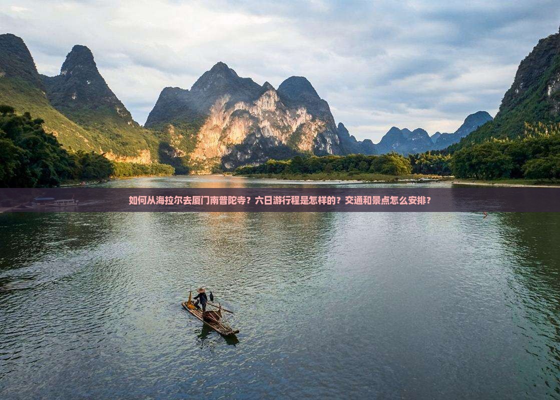 如何从海拉尔去厦门南普陀寺？六日游行程是怎样的？交通和景点怎么安排？