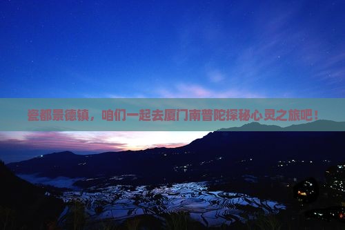 瓷都景德镇，咱们一起去厦门南普陀探秘心灵之旅吧！