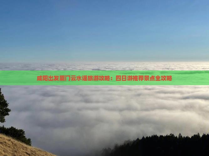 咸阳出发厦门云水谣旅游攻略：四日游推荐景点全攻略