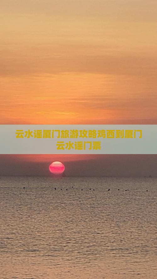 云水谣厦门旅游攻略鸡西到厦门云水谣门票