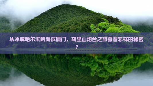 从冰城哈尔滨到海滨厦门，胡里山炮台之旅藏着怎样的秘密？