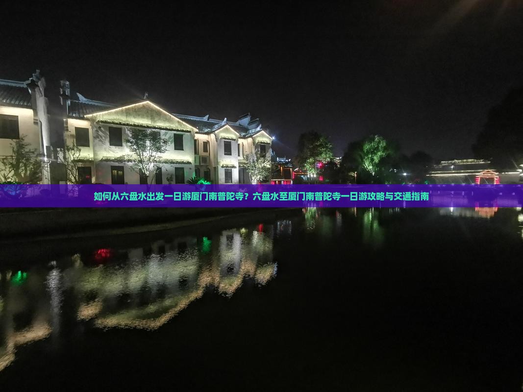 如何从六盘水出发一日游厦门南普陀寺？六盘水至厦门南普陀寺一日游攻略与交通指南