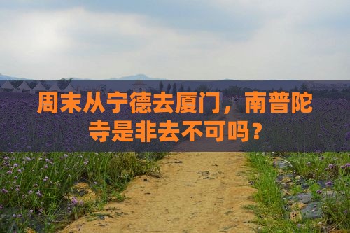 周末从宁德去厦门，南普陀寺是非去不可吗？