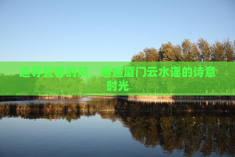 追寻宜春的风，邂逅厦门云水谣的诗意时光