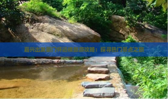 嘉兴出发厦门怀远楼旅游攻略：探寻热门景点之旅