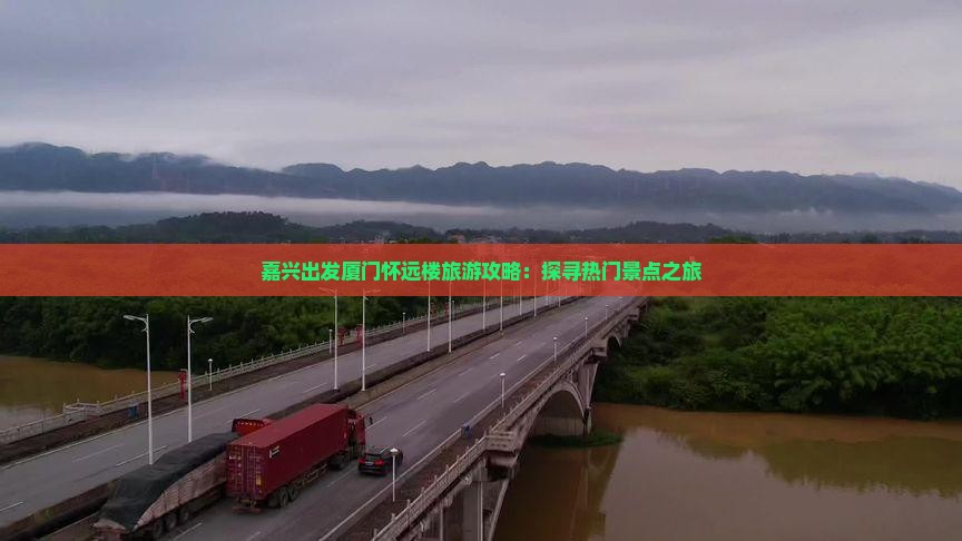 嘉兴出发厦门怀远楼旅游攻略：探寻热门景点之旅