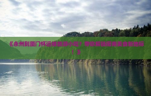《永州到厦门怀远楼旅游小吃？带你解锁闽南美食新地标！》
